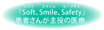 『Soft、Smile、Safety』患者さんが主役の医療。